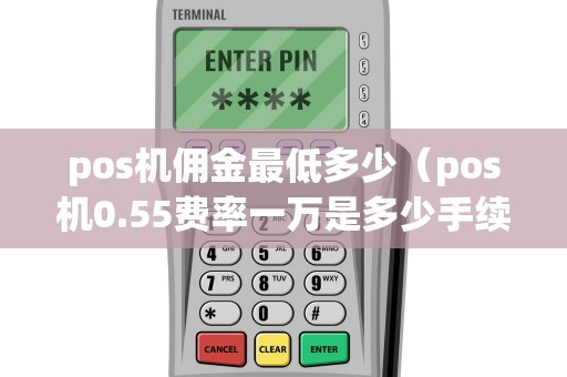 pos机佣金最低多少（pos机0.55费率一万是多少手续费）