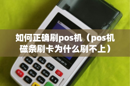 如何正确刷pos机（pos机磁条刷卡为什么刷不上）