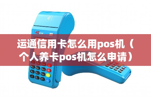 运通信用卡怎么用pos机（个人养卡pos机怎么申请）