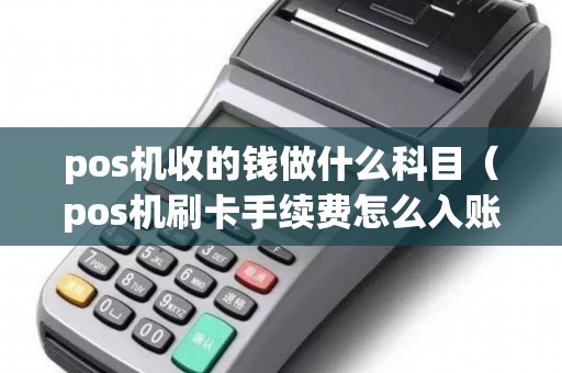 pos机收的钱做什么科目（pos机刷卡手续费怎么入账）