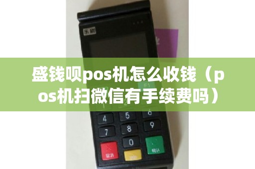 盛钱呗pos机怎么收钱（pos机扫微信有手续费吗）