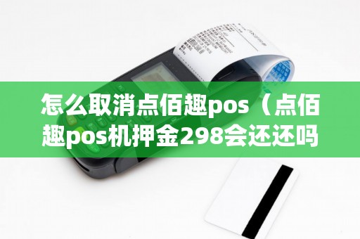 怎么取消点佰趣pos（点佰趣pos机押金298会还还吗）