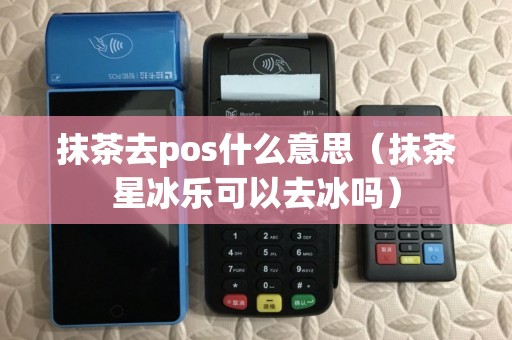 抹茶去pos什么意思（抹茶星冰乐可以去冰吗）