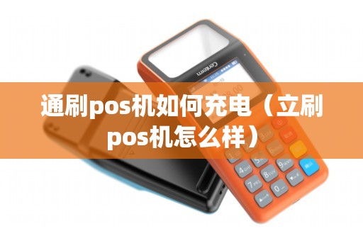 通刷pos机如何充电（立刷pos机怎么样）
