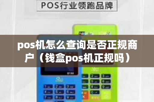 pos机怎么查询是否正规商户（钱盒pos机正规吗）