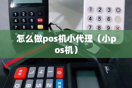怎么做pos机小代理（小pos机）