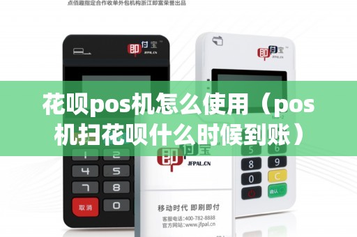 花呗pos机怎么使用（pos机扫花呗什么时候到账）