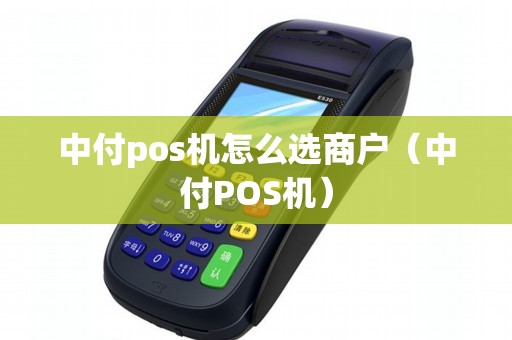 中付pos机怎么选商户（中付POS机）