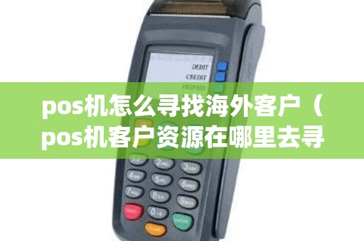 pos机怎么寻找海外客户（pos机客户资源在哪里去寻找）