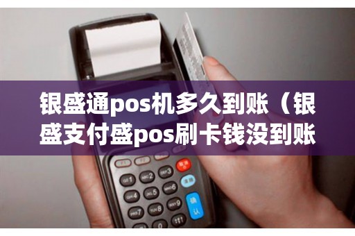 银盛通pos机多久到账（银盛支付盛pos刷卡钱没到账）