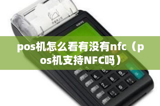 pos机怎么看有没有nfc（pos机支持NFC吗）