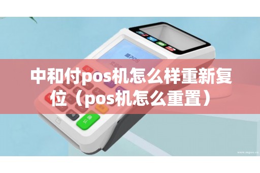 中和付pos机怎么样重新复位（pos机怎么重置）