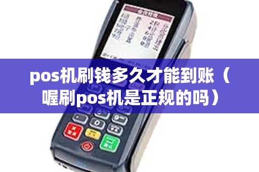 pos机刷钱多久才能到账（喔刷pos机是正规的吗）