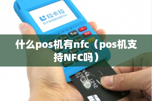 什么pos机有nfc（pos机支持NFC吗）
