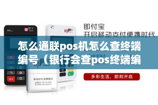 怎么通联pos机怎么查终端编号（银行会查pos终端编号吗）