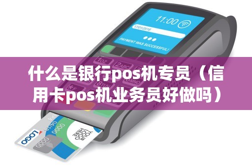 什么是银行pos机专员（信用卡pos机业务员好做吗）