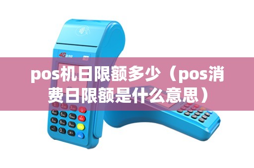 pos机日限额多少（pos消费日限额是什么意思）
