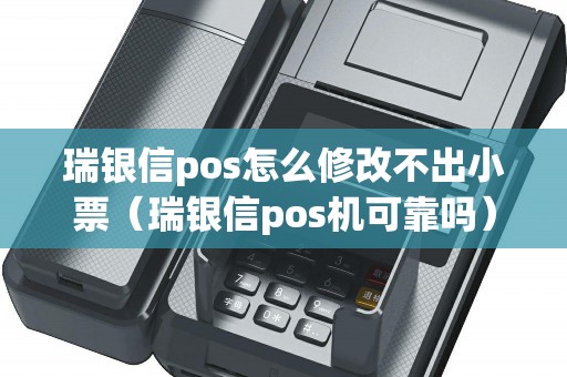 瑞银信pos怎么修改不出小票（瑞银信pos机可靠吗）