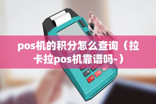 pos机的积分怎么查询（拉卡拉pos机靠谱吗-）