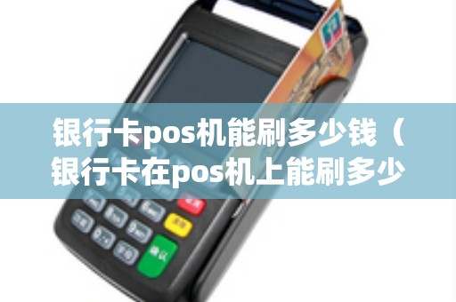 银行卡pos机能刷多少钱（银行卡在pos机上能刷多少钱）
