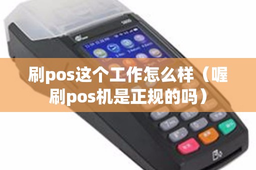刷pos这个工作怎么样（喔刷pos机是正规的吗）