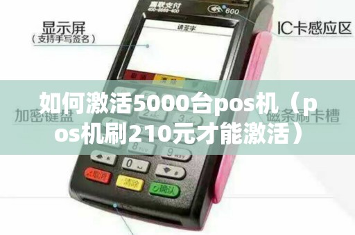 如何激活5000台pos机（pos机刷210元才能激活）