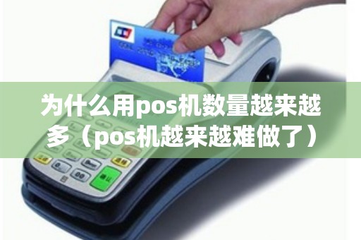 为什么用pos机数量越来越多（pos机越来越难做了）