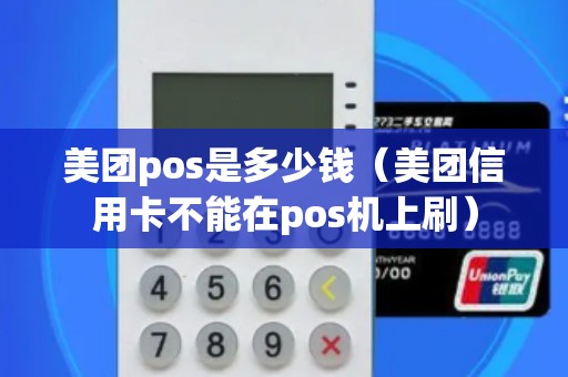 美团pos是多少钱(美团信用卡不能在pos机上刷) 美团pos是多少钱(美团信用卡不能在pos机上刷)