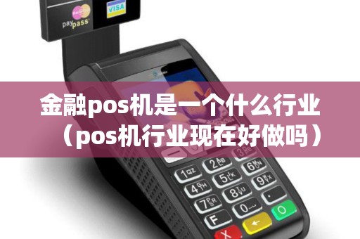 金融pos机是一个什么行业(pos机行业现在好做吗) 金融pos机是一个什么行业(pos机行业现在好做吗)