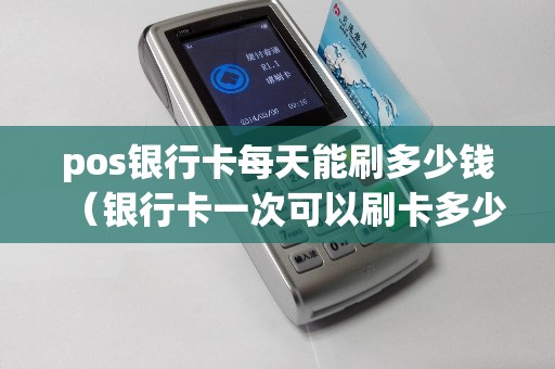 pos银行卡每天能刷多少钱(银行卡一次可以刷卡多少钱) pos银行卡每天能刷多少钱(银行卡一次可以刷卡多少钱)