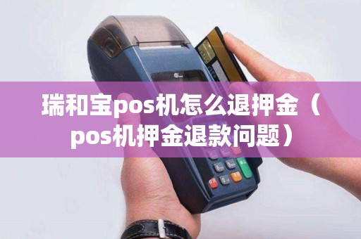 瑞和宝pos机怎么退押金(pos机押金退款问题) 瑞和宝pos机怎么退押金(pos机押金退款问题)
