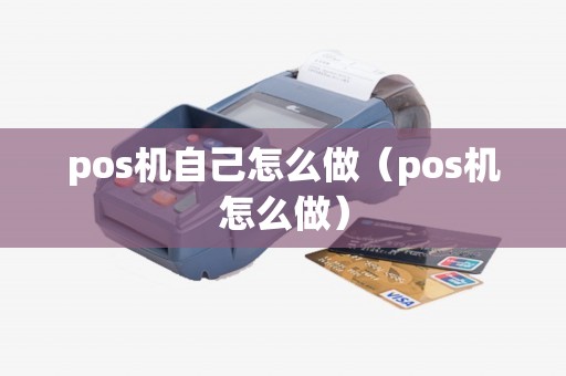 pos机自己怎么做(pos机怎么做) pos机自己怎么做(pos机怎么做)