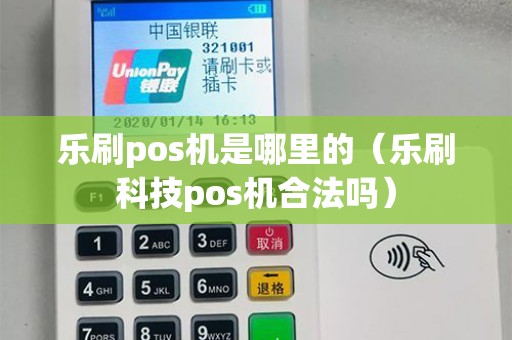 乐刷pos机是哪里的（乐刷科技pos机合法吗）