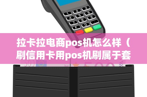 拉卡拉电商pos机怎么样（刷信用卡用pos机刷属于套现吗）