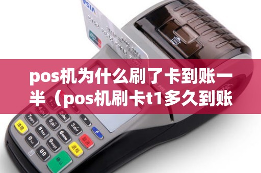 pos机为什么刷了卡到账一半（pos机刷卡t1多久到账）