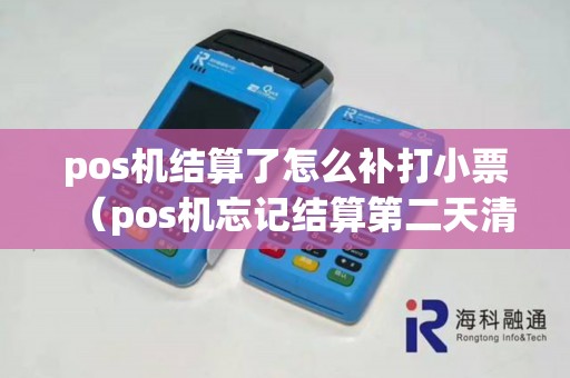 pos机结算了怎么补打小票（pos机忘记结算第二天清零了）