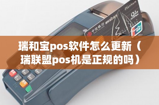 瑞和宝pos软件怎么更新（瑞联盟pos机是正规的吗）