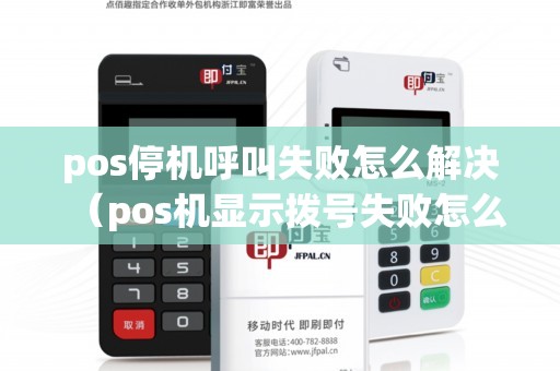 pos停机呼叫失败怎么解决（pos机显示拨号失败怎么回事）