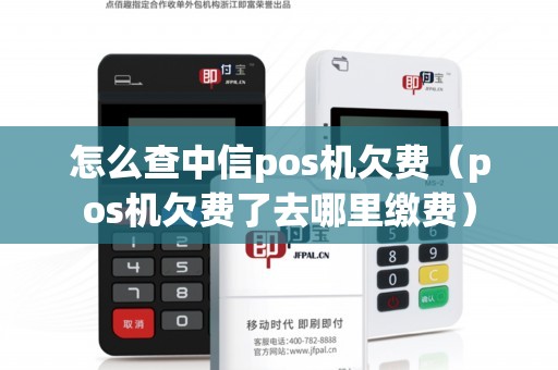 怎么查中信pos机欠费（pos机欠费了去哪里缴费）