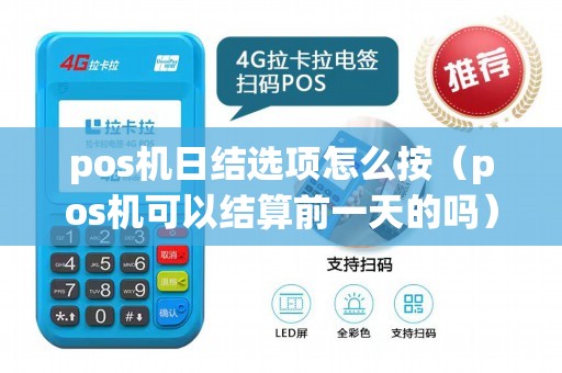 pos机日结选项怎么按（pos机可以结算前一天的吗）