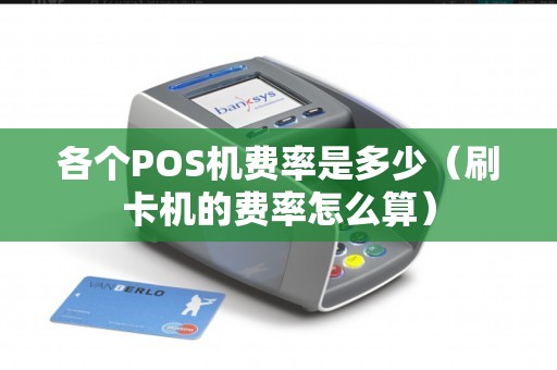 各个POS机费率是多少（刷卡机的费率怎么算）