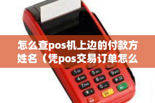 怎么查pos机上边的付款方姓名（凭pos交易订单怎么查联系人）