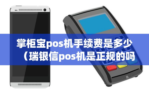 掌柜宝pos机手续费是多少（瑞银信pos机是正规的吗）
