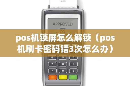 pos机锁屏怎么解锁（pos机刷卡密码错3次怎么办）