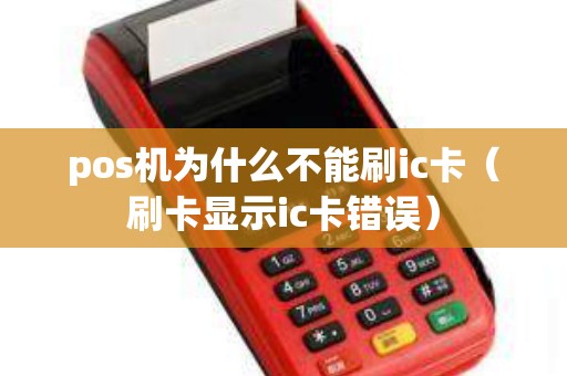 pos机为什么不能刷ic卡（刷卡显示ic卡错误）