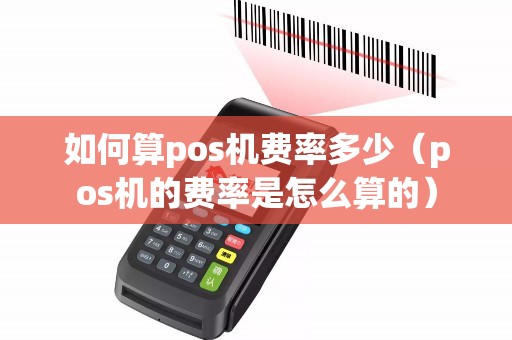 如何算pos机费率多少（pos机的费率是怎么算的）