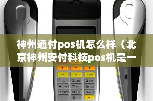 神州通付pos机怎么样（北京神州安付科技pos机是一清机么）