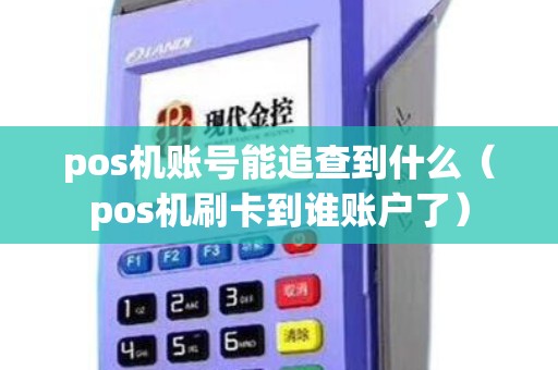pos机账号能追查到什么（pos机刷卡到谁账户了）