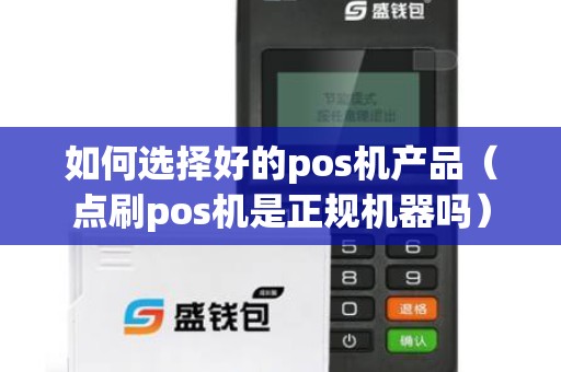 如何选择好的pos机产品（点刷pos机是正规机器吗）