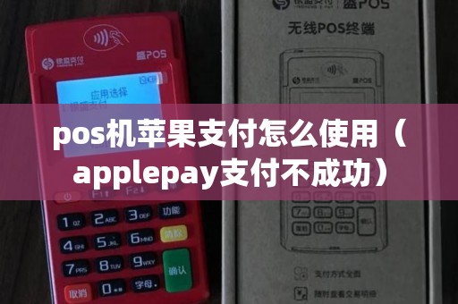 pos机苹果支付怎么使用（applepay支付不成功）